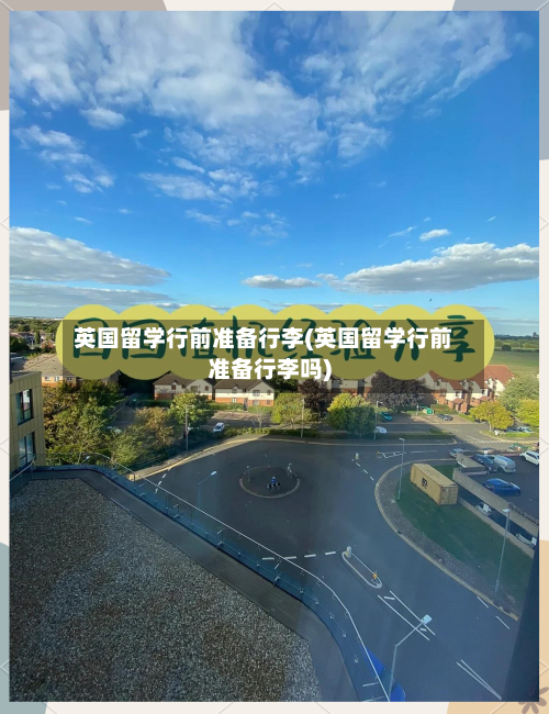 英国留学行前准备行李(英国留学行前准备行李吗)
