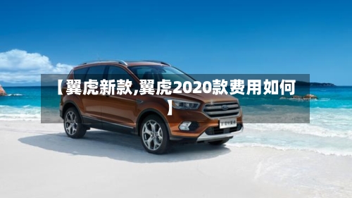 【翼虎新款,翼虎2020款费用如何】-第3张图片