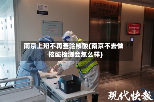南京上班不再查验核酸(南京不去做核酸检测会怎么样)