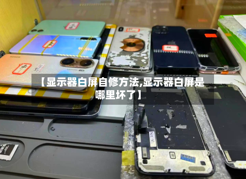 【显示器白屏自修方法,显示器白屏是哪里坏了】