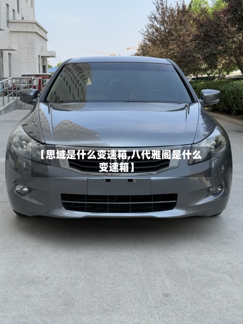【思域是什么变速箱,八代雅阁是什么变速箱】-第2张图片
