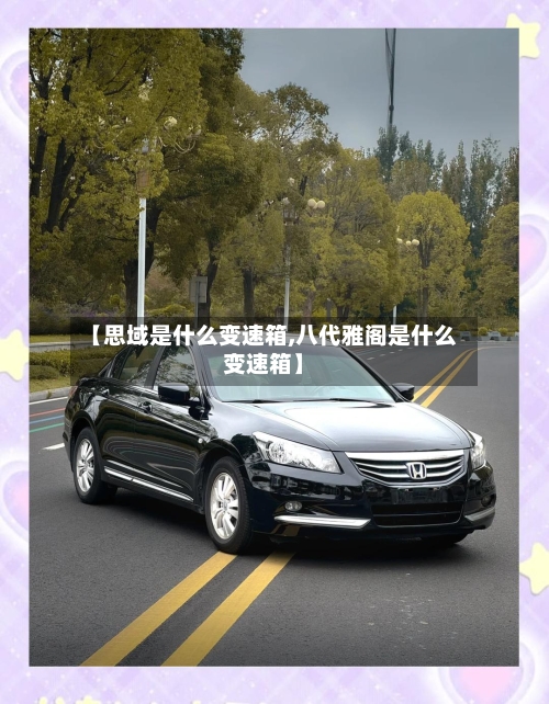【思域是什么变速箱,八代雅阁是什么变速箱】-第3张图片