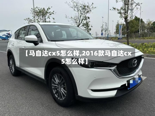 【马自达cx5怎么样,2016款马自达cx5怎么样】-第3张图片