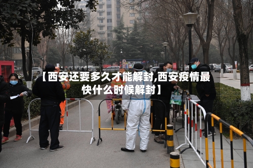 【西安还要多久才能解封,西安疫情最快什么时候解封】