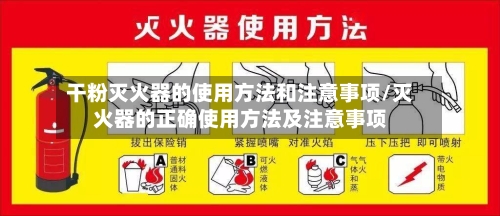 干粉灭火器的使用方法和注意事项/灭火器的正确使用方法及注意事项