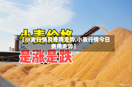 【小麦行情及费用走势,小麦行情今日费用走势】-第2张图片