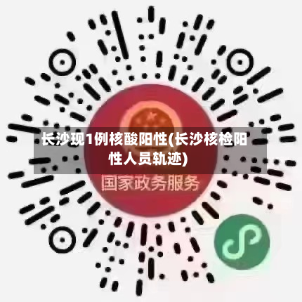 长沙现1例核酸阳性(长沙核检阳性人员轨迹)