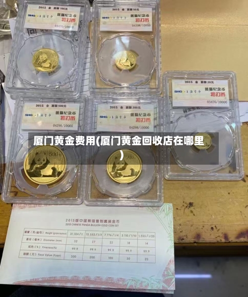 厦门黄金费用(厦门黄金回收店在哪里)