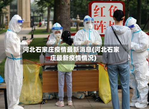 河北石家庄疫情最新消息(河北石家庄最新疫情情况)