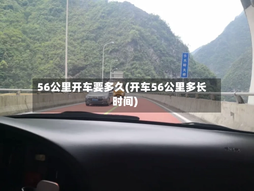 56公里开车要多久(开车56公里多长时间)-第2张图片