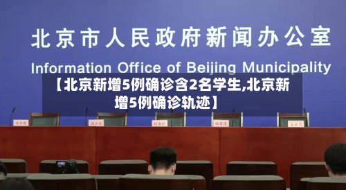 【北京新增5例确诊含2名学生,北京新增5例确诊轨迹】