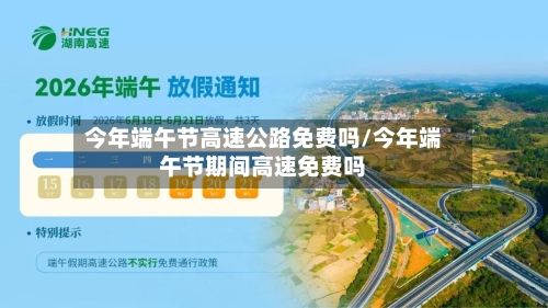 今年端午节高速公路免费吗/今年端午节期间高速免费吗