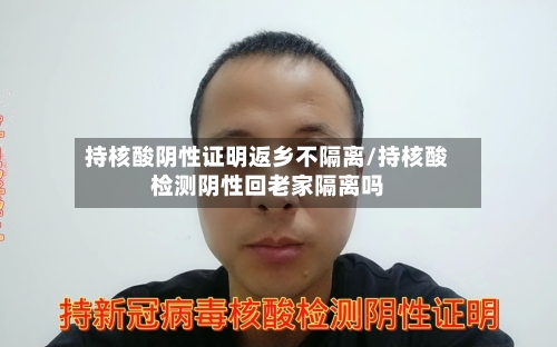 持核酸阴性证明返乡不隔离/持核酸检测阴性回老家隔离吗-第3张图片
