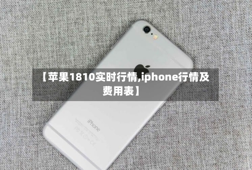 【苹果1810实时行情,iphone行情及费用表】-第3张图片