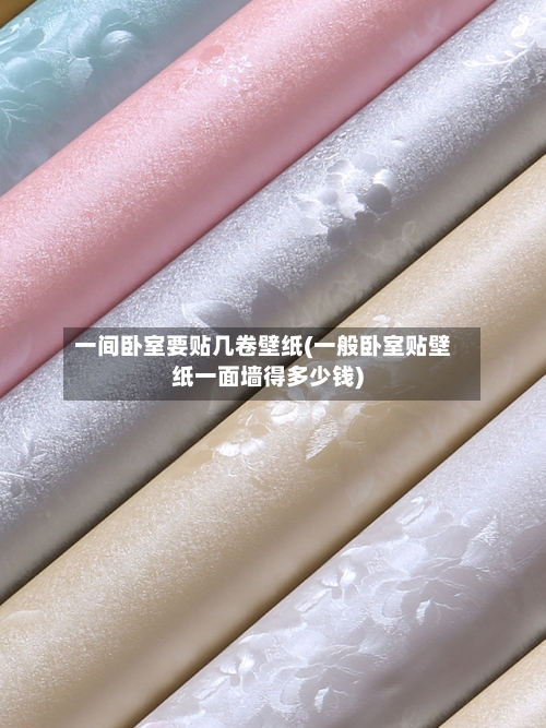 一间卧室要贴几卷壁纸(一般卧室贴壁纸一面墙得多少钱)