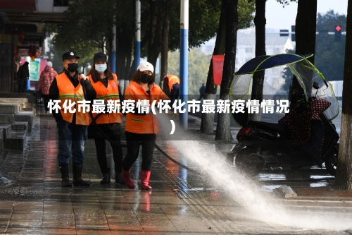怀化市最新疫情(怀化市最新疫情情况)