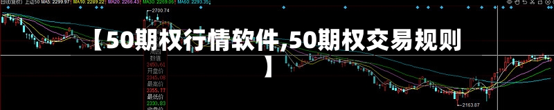 【50期权行情软件,50期权交易规则】-第2张图片