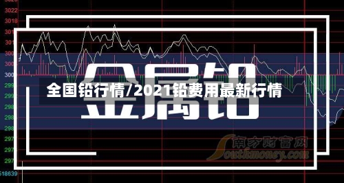 全国铅行情/2021铅费用最新行情