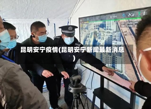 昆明安宁疫情(昆明安宁新闻最新消息)