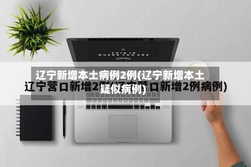 辽宁新增本土病例2例(辽宁新增本土疑似病例)-第3张图片