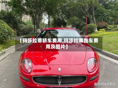 【玛莎拉蒂轿车费用,玛莎拉蒂跑车费用及图片】