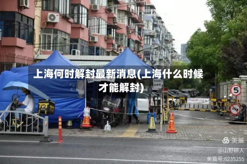 上海何时解封最新消息(上海什么时候才能解封)