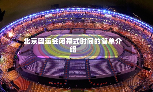 北京奥运会闭幕式时间的简单介绍-第3张图片