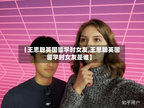 【王思聪英国留学时女友,王思聪英国留学时女友是谁】-第2张图片