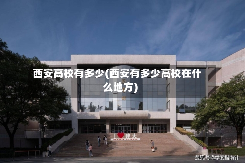 西安高校有多少(西安有多少高校在什么地方)