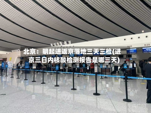 北京：明起进返京落地三天三检(进京三日内核酸检测报告是哪三天)-第2张图片