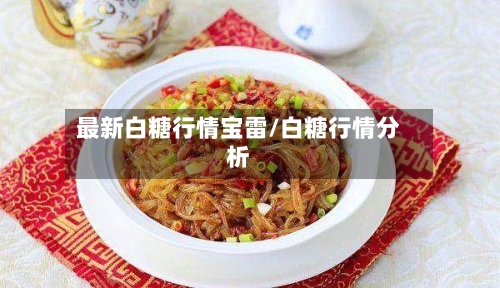 最新白糖行情宝雷/白糖行情分析-第2张图片