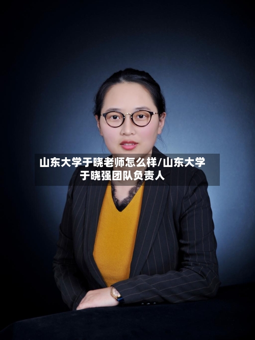 山东大学于晓老师怎么样/山东大学于晓强团队负责人