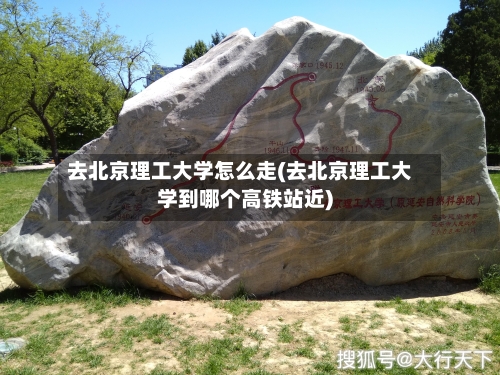 去北京理工大学怎么走(去北京理工大学到哪个高铁站近)