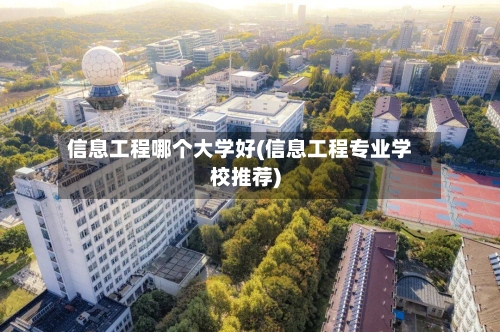 信息工程哪个大学好(信息工程专业学校推荐)-第3张图片