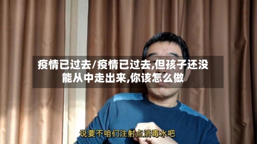 疫情已过去/疫情已过去,但孩子还没能从中走出来,你该怎么做-第3张图片