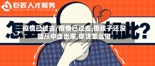 疫情已过去/疫情已过去,但孩子还没能从中走出来,你该怎么做-第2张图片