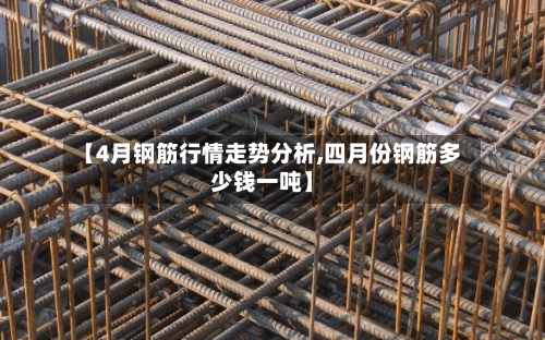 【4月钢筋行情走势分析,四月份钢筋多少钱一吨】