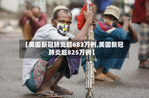 【美国新冠肺炎超683万例,美国新冠肺炎超825万例】-第3张图片