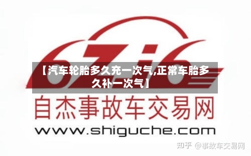 【汽车轮胎多久充一次气,正常车胎多久补一次气】