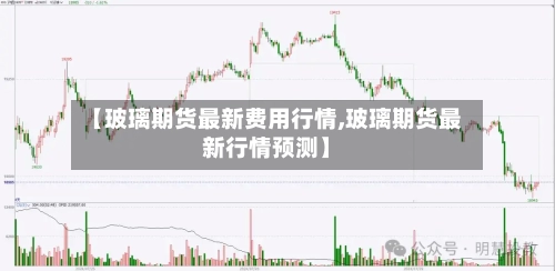 【玻璃期货最新费用行情,玻璃期货最新行情预测】