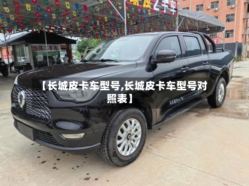 【长城皮卡车型号,长城皮卡车型号对照表】-第2张图片