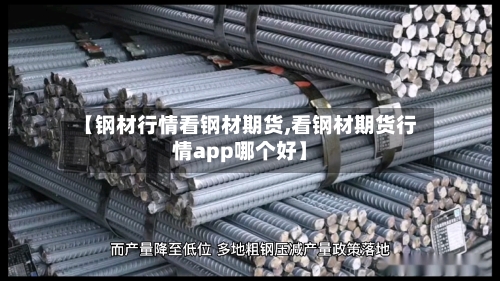 【钢材行情看钢材期货,看钢材期货行情app哪个好】-第2张图片