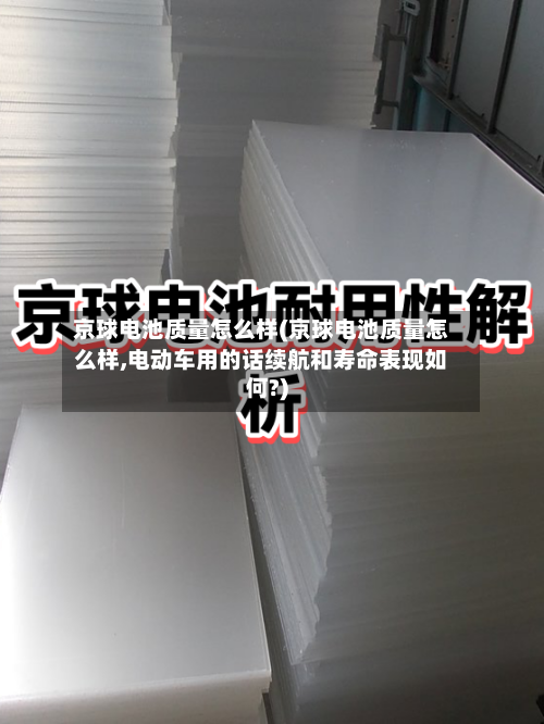 京球电池质量怎么样(京球电池质量怎么样,电动车用的话续航和寿命表现如何?)