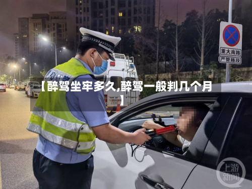 【醉驾坐牢多久,醉驾一般判几个月】-第3张图片