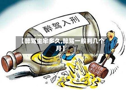 【醉驾坐牢多久,醉驾一般判几个月】