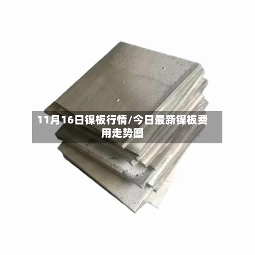11月16日镍板行情/今日最新镍板费用走势图
