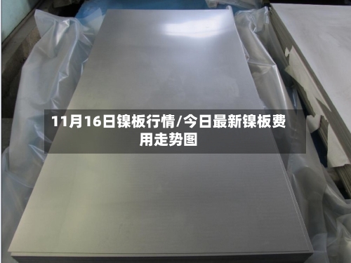 11月16日镍板行情/今日最新镍板费用走势图-第3张图片
