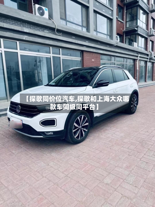【探歌同价位汽车,探歌和上海大众哪款车同级同平台】