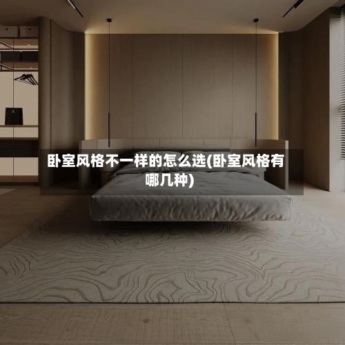 卧室风格不一样的怎么选(卧室风格有哪几种)