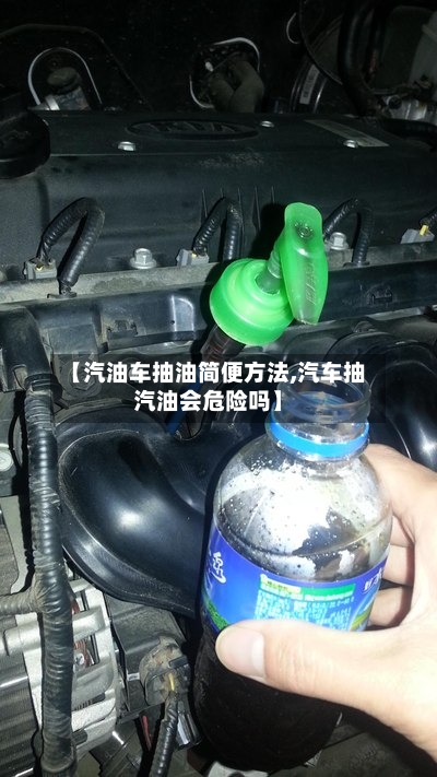【汽油车抽油简便方法,汽车抽汽油会危险吗】-第3张图片